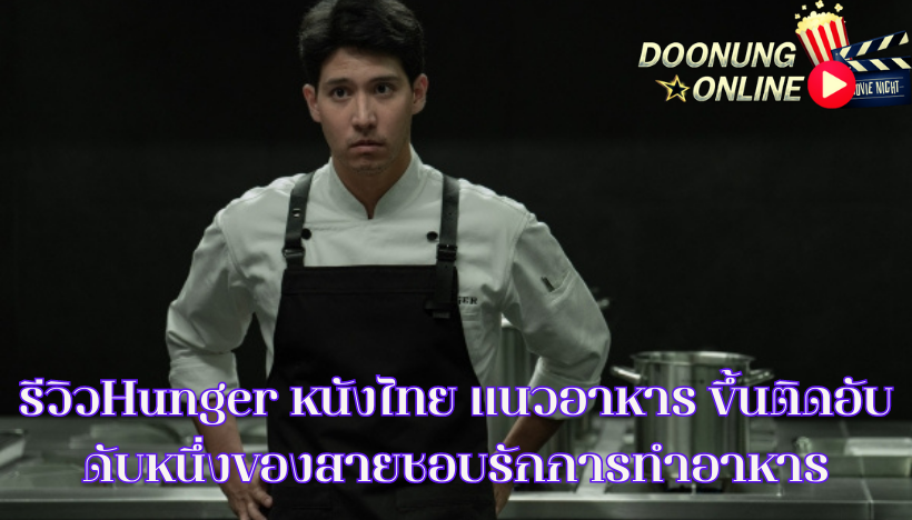 รีวิวHunger หนังไทย แนวอาหาร ขึ้นติดอับดับหนึ่งของสายชอบรักการทำอาหาร