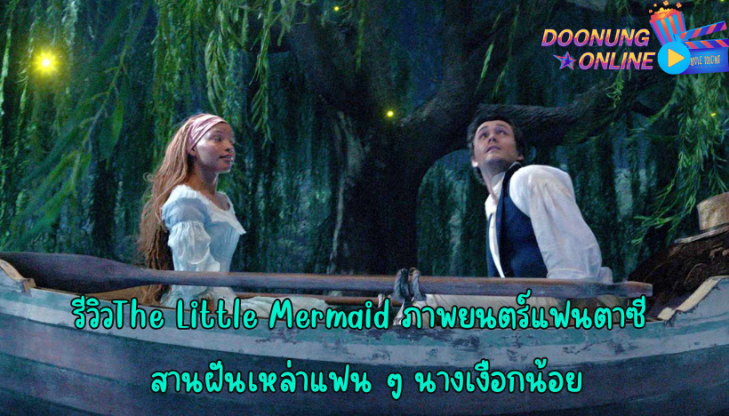 รีวิวThe Little Mermaid ภาพยนตร์แฟนตาซี สานฝันเหล่าแฟน ๆ นางเงือกน้อย