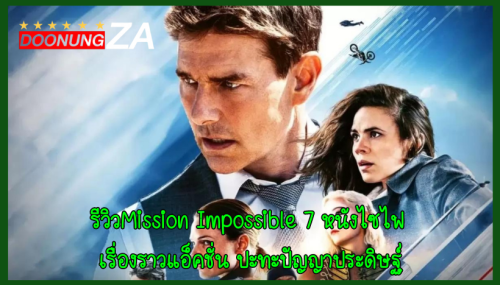 รีวิวMission Impossible 7 หนังไซไฟ เรื่องราวแอ็คชั่น ปะทะปัญญาประดิษฐ์